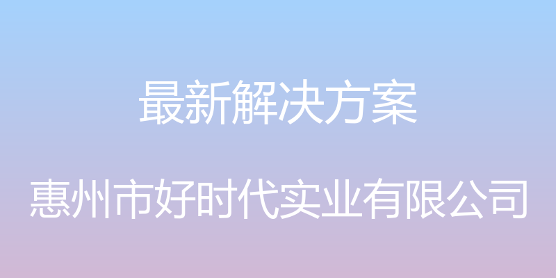 最新解决方案 - 惠州市好时代实业有限公司