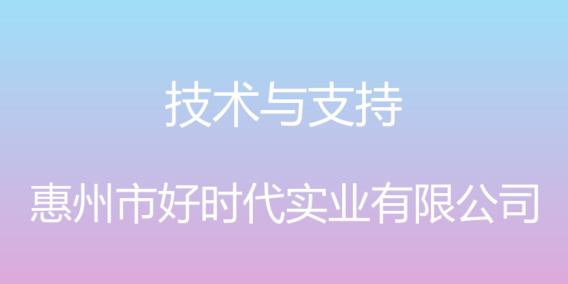 技术与支持 - 惠州市好时代实业有限公司