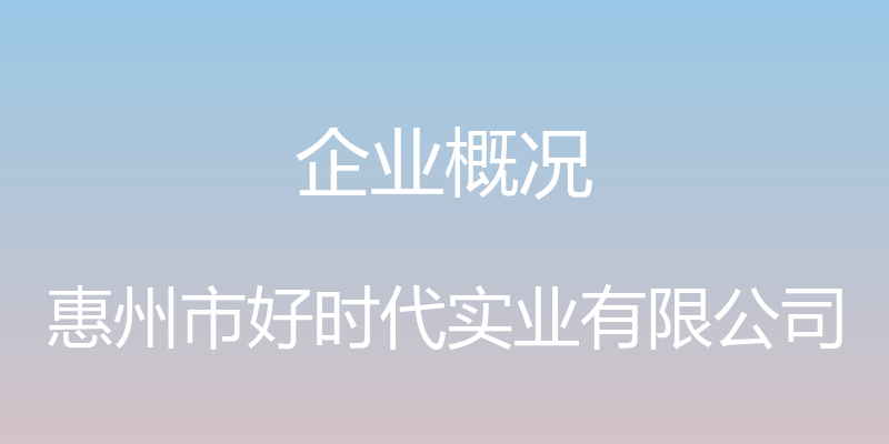 企业概况 - 惠州市好时代实业有限公司