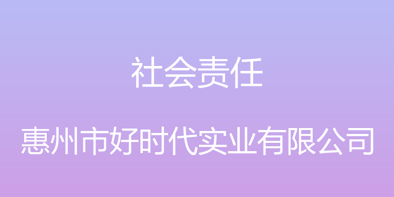 社会责任 - 惠州市好时代实业有限公司