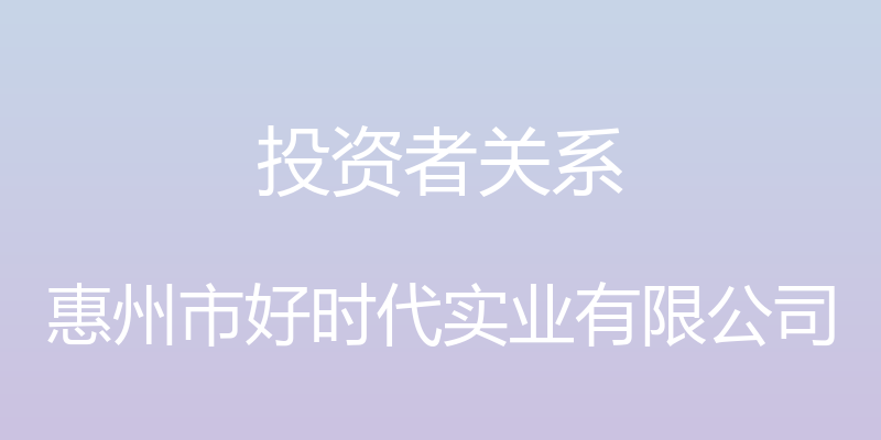 投资者关系 - 惠州市好时代实业有限公司