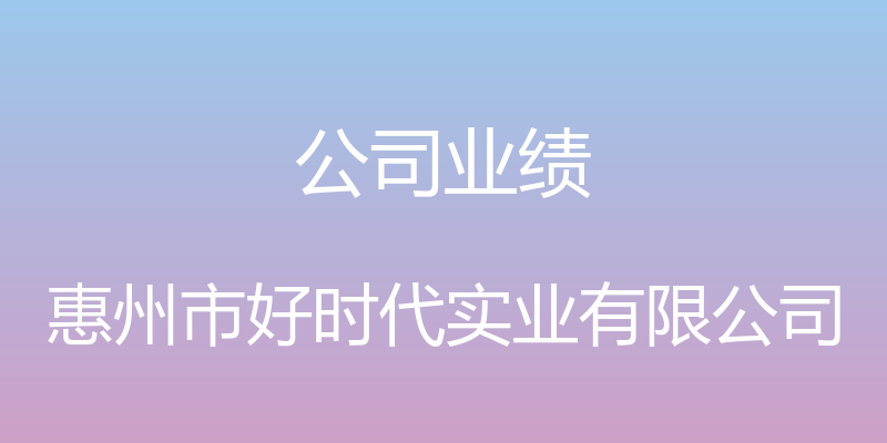 公司业绩 - 惠州市好时代实业有限公司