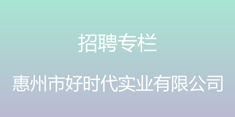 招聘专栏 - 惠州市好时代实业有限公司