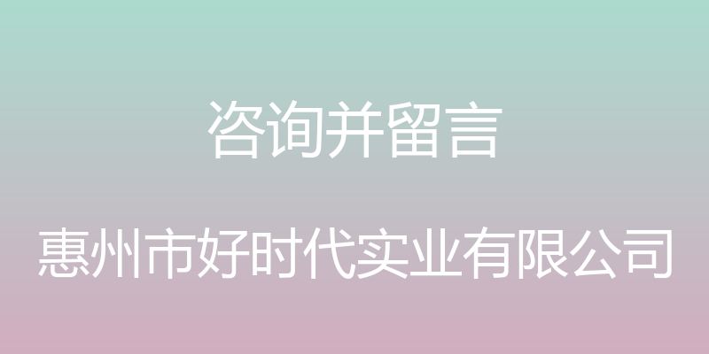 咨询并留言 - 惠州市好时代实业有限公司