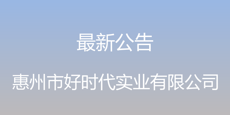 最新公告 - 惠州市好时代实业有限公司